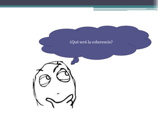 ¿Qué será la coherencia?
 