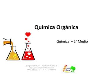 Química Orgánica 
Colegio Senda Nueva – Prof. Natalia Cubillos B. 
http://www.colegiosendanueva.com 
Chile – ( 56-2 ) – 22 77 24 81 / 8- 493 97 47 
Química – 2° Medio 
 