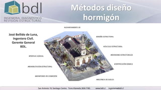 Métodos diseño
hormigón
José Bellido de Luna,
Ingeniero Civil.
Gerente General
BDL.
 
