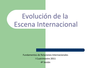 Evolución de la
Escena Internacional
Fundamentos de Relaciones Internacionales
I Cuatrimestre 2011
4º Sesión
 