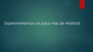 Experimentemos un poco mas de Android
 