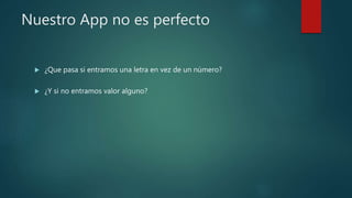 Nuestro App no es perfecto
 ¿Que pasa si entramos una letra en vez de un número?
 ¿Y si no entramos valor alguno?
 