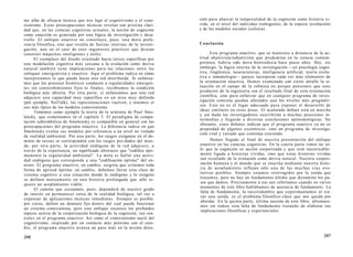 mo afán de eficacia técnica que nos legó el cognitivismo y el cone-
xionismo. Estas preocupaciones técnicas revelan con prístina clari-
dad que, en las ciencias cognitivas actuales, la noción de cognición
como enacción es generada por una lógica de investigación y desa-
rrollo. El enfoque enactivo no constituye, pues, una mera prefe-
rencia filosófica, sino que resulta de fuerzas internas de la investi-
gación, aun en el caso de esos ingenieros prácticos que desean
construir máquinas inteligentes y útiles.
El reemplazo del diseño orientado hacia tareas específicas por
una modelación cognitiva más cercana a la evolución como deriva
natural también tiene implicaciones para las relaciones entre los
enfoques emergentista y enactivo. Aquí el problema radica en cómo
interpretamos lo que puede hacer una red distribuida. Si enfatiza-
mos que los procesos históricos conducen a regularidades emergen-
tes sin constreñimientos fijos ni finales, recobramos la condición
biológica más abierta. Por otra parte, si enfatizamos que una red
adquiere una capacidad muy específica en un área muy definida
(por ejemplo, NetTalk), las representaciones vuelven, y tenemos el
uso más típico de los modelos conexionistas.
Tomemos como ejemplo la teoría de la armonía de Paul Smo-
lensky, que comentamos en el capítulo 5. El paradigma de compu-
tación subsimbólica de Smolensky es compatible en general con las
preocupaciones del programa enactivo. La diferencia radica en que
Smolensky evalúa sus modelos por referencia a un nivel no violado
de realidad ambiental. Por una parte, los rasgos exógenos en el do-
minio de tareas se corresponden con los rasgos pre-dados del mun-
do; por otra parte, la actividad endógena de la red adquiere, a
través de la experiencia, un significado abstracto que "codifica ópti-
mamente la regularidad ambiental". La meta es hallar una activi-
dad endógena que corresponda a una "codificación óptima" del en-
torno. El programa enactivo, en cambio, exigiría que evitemos toda
forma de aptitud óptima; en cambio, debemos llevar esta clase de
sistema cognitivo a una situación donde lo endógeno y lo exógeno
se definen mutuamente en una historia prolongada que sólo re-
quiere un acoplamiento viable.
El camino que escojamos, pues, dependerá de nuestro grado
de interés en permanecer cerca de la realidad biológica, tal vez a
expensas de aplicaciones técnicas inmediatas. Siempre es posible,
por cierto, definir un dominio fijo dentro del cual puede funcionar
un sistema conexionista, pero este enfoque oscurece los profundos
tópicos acerca de la corporización biológica de la cognición, tan cen-
trales en el programa enactivo. Así como el conexionismo nació del
cognitivismo, inspirado por un contacto más próximo con el cere-
bro, el programa enactivo avanza un paso más en la misma direc-
246
ción para abarcar la temporalidad de la cognición como historia vi-
vida, en el nivel del individuo (ontogenia), de la especie (evolución)
y de los modelos sociales (cultura).
Conclusión
Este programa enactivo, que se mantiene a distancia de la ac-
titud objetivista/subjetivista que predomina en la ciencia contem-
poránea, habría sido mera heterodoxia hace pocos años. Hoy, sin
embargo, la lógica interna de la investigación —en psicología cogni-
tiva, lingüística, neurociencias, inteligencia artificial, teoría evolu-
tiva e inmunología— parece incorporar cada vez más elementos de
la orientación enactiva. Hemos examinado con cierto detalle la si-
tuación en el campo de la robótica no porque pensemos que esos
productos de la ingeniería son el resultado final de esta orientación
científica, sino para enfatizar que en cualquier programa de inves-
tigación concreta quedan afectados aun los niveles más pragmáti-
cos. Este no es el lugar adecuado para exponer el desarrollo de
ideas similares en otras áreas. El acalorado debate está en marcha
y sin duda los investigadores suscribirán a muchas posiciones in-
termedias y llegarán a diversas conclusiones epistemológicas. No
obstante, estos debates indican que el programa enactivo ya no es
propiedad de algunos excéntricos, sino un programa de investiga-
ción vital y variado que continúa creciendo.
Hemos llegado al final de nuestra presentación del enfoque
enactivo en las ciencias cognitivas. En la cuarta parte vimos no só-
lo que la cognición es acción corporizada y que está inextricable-
mente ligada a historias vividas, sino que estas historias vividas
son resultado de la evolución como deriva natural. Nuestra corpori-
zación humana y el mundo que se enactúa mediante nuestra histo-
ria de acoplamiento reflejan sólo una de las muchas vías evo-
lutivas posibles. Siempre estamos restringidos por la senda que
trazamos, pero no hay un fundamento último que dictamine los pa-
sos que damos. Precisamente a eso nos referíamos cuando en varios
momentos de este libro hablábamos de ausencia de fundamento. La
falta de fundamento, la incertidumbre que experimentamos al tra-
zar una senda, es el problema filosófico clave que nos queda por
abordar. En la quinta parte, última sección de este libro, afrontare-
mos sin rodeos esta falta de fundamento tratando de elaborar sus
implicaciones filosóficas y experienciales.
247
 