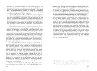 agregados se denominan también los "agregados del apego" (upa-
danaskandha). Nosotros —es decir, nuestra personalidad, en gran
medida constituida por formaciones disposicionales— nos apega-
mos a los agregados como si fueran el yo, cuando en realidad están
vacías (sunya) de yo. Y a pesar de este vacío de yo, los agregados
están llenos de experiencia. ¿Cómo es posible?
El desarrollo progresivo de la aprehensión realza la experien-
cia de la presencia plena y expande el espacio dentro del cual acon-
tece toda manifestación experiencial. Con el desarrollo de esta
práctica, nuestra actitud inmediata (y no simplemente nuestras re-
flexiones posteriores) se concentra cada vez más en la conciencia de
que estas experiencias —pensamientos, disposiciones, percepcio-
nes, sentimientos y sensaciones— no se pueden asir. Nuestro hábi-
to de aferramos a ellas es sólo otro sentimiento, otra disposición de
la mente.
Este afloramiento y descenso, emergencia y deterioro, es pre-
cisamente ese vacío de yo en los agregados de experiencia. En otras
palabras, los agregados están llenos de experiencia porque están
vacíos de yo. Si hubiera un yo sólido con existencia real, oculto
dentro o detrás de los agregados, su inmutabilidad impediría que
acontecieran las experiencias; su naturaleza estática pararía en se-
co el constante ascenso y descenso de experiencias. (No es sorpren-
dente, pues, que las técnicas de meditación que suponen la existen-
cia del yo operen mediante la cerrazón de los sentidos y la negación
del mundo de la experiencia.) Pero ese círculo de afloramiento y
descenso de la experiencia gira continuamente, y sólo puede hacer-
lo porque está vacío de yo.
En este capítulo, hemos visto no sólo que la cognición y la ex-
periencia no parecen tener un yo existente de veras, sino también
que la creencia habitual en ese sí-mismo, el apego continuo a ese
ego, es la base del origen y la perpetuación del sufrimiento humano
y los patrones habituales. (Aclararemos esto en el capítulo 6.) En
nuestra cultura, la ciencia ha contribuido a despertar esta sensa-
ción de carencia de un yo fijo, pero sólo la ha descrito desde lejos.
La ciencia nos muestra que un yo fijo es innecesario para la mente,
pero no suministra un modo de afrontar el hecho de que este yo
—ahora innecesario— es precisamente el sí-mismo que todos afe-
rran y consideran tan entrañable. Al permanecer en el nivel de la
descripción, la ciencia aún no ha despertado a la idea de que
la experiencia de la mente —no sólo sin un yo impersonal e hipoté-
tico, fruto de una construcción teórica, sino sin ego— puede ser pro-
fundamente transformadora.
Quizá no sea justo pedir más a la ciencia. Por utilizar pala-
bras de Merleau-Ponty, la fuerza de la ciencia quizá radique preci-
106
sámente en el hecho de que renuncia a vivir entre las cosas y pre-
fiere manipularlas.25
Pero si esta preferencia expresa la fuerza de
la ciencia, también denuncia su debilidad. Al renunciar a vivir en-
tre las cosas de la experiencia, el científico puede permanecer rela-
tivamente distanciado de sus descubrimientos.26
Esta situación tal
vez haya sido tolerable en los últimos trescientos años, pero se está
volviendo sofocante en la moderna era de las ciencias cognitivas.
Si la ciencia desea conservar su posición de autoridad de fac-
to de manera responsable y esclarecida, debe ampliar sus horizon-
tes para incluir análisis alertas y abiertos de la experiencia, tal
como el que sugerimos aquí. El cognitivismo, al menos por el mo-
mento, no parece capaz de dar semejante paso, dada su estrecha
concepción de la cognición como, computación de símbolos, al estilo
de la lógica deductiva. Convendría recordar, pues, el que el cogniti-
vismo no nació ya conformado, como Atenea de la cabeza de Zeus.
Sólo algunos de sus exponentes tienen en cuenta las raíces de los
primeros años, y las decisiones que se tomaron luego en cuanto a
qué líneas de investigación se debían explorar. Esos primeros años,
sin embargo, se han transformado en fuente de inspiración para un
nuevo y controvertido enfoque de la cognición, en el cual las cuali-
dades autoorganizativas de los agregados biológicos desempeñan
una función central. Este enfoque arroja nueva luz sobre todos los
temas que hemos tocado hasta ahora y nos conducen a la tercera
parte de nuestra exploración.
25
En el último ensayo que escribió, Merleau-Ponty comenzaba señalando: La
science manipule les choses et renonce a les habiter [La ciencia manipula las cosas y
renuncia a habitarlas]. Véase Merleau-Ponty: "L'ceil et l'esprit".
26
Véase Hayward: Shifting Worlds. Changing Minds.
107
 