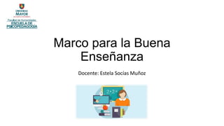 Marco para la Buena
Enseñanza
Docente: Estela Socías Muñoz
 