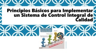 Principios Básicos para Implementar
un Sistema de Control Integral de
Calidad
 
