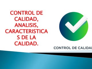 CONTROL DE
CALIDAD,
ANALISIS,
CARACTERISTICA
S DE LA
CALIDAD.
 