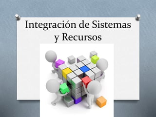 Integración de Sistemas
y Recursos
 