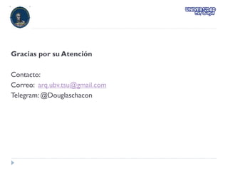 Gracias por su Atención
Contacto:
Correo: arq.ubv.tsu@gmail.com
Telegram: @Douglaschacon
 