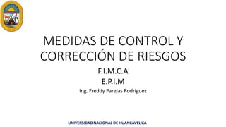 UNIVERSIDAD NACIONAL DE HUANCAVELICA
MEDIDAS DE CONTROL Y
CORRECCIÓN DE RIESGOS
F.I.M.C.A
E.P.I.M
Ing. Freddy Parejas Rodríguez
 