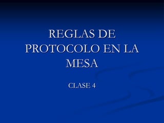 REGLAS DE
PROTOCOLO EN LA
MESA
CLASE 4
 