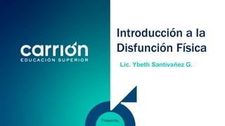 Introducción a la
Disfunción Física
Lic. Ybeth Santivañez G.
 