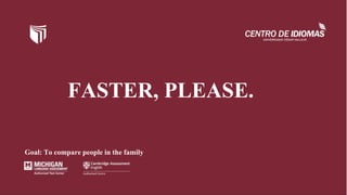 FASTER, PLEASE.
Goal: To compare people in the family
 