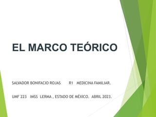 EL MARCO TEÓRICO
SALVADOR BONIFACIO ROJAS R1 MEDICINA FAMILIAR.
UMF 223 IMSS LERMA , ESTADO DE MÉXICO. ABRIL 2023.
 