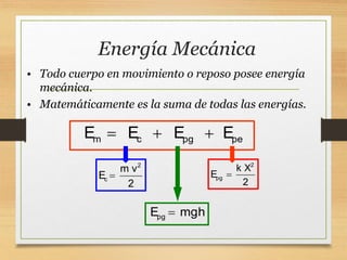 Energía Mecánica
• Todo cuerpo en movimiento o reposo posee energía
mecánica.
• Matemáticamente es la suma de todas las energías.
m c pg pe
E E E E
  
2
c
m v
E
2

pg
E mgh

2
pg
k X
E
2

 