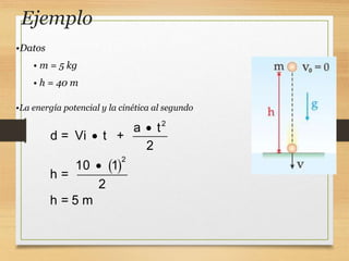 Ejemplo
•Datos
• m = 5 kg
• h = 40 m
•La energía potencial y la cinética al segundo
 
2
2
a t
d = Vi t +
2
10 1
h =
2
h = 5 m



 