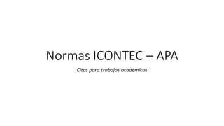 Normas ICONTEC – APA
Citas para trabajos académicos
 