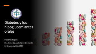 Diabetes y los
hipoglucemiantes
orales
Presentado por:
Dra. Griselda Arely Pérez Clemente
R2 Anestesia HBLOOM
 
