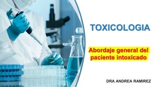 DRA ANDREA RAMIREZ
TOXICOLOGIA
Abordaje general del
paciente intoxicado
 