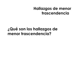 Titulo xxxxxxxxxxxxxx
¿Qué son los hallazgos de
menor trascendencia?
Hallazgos de menor
trascendencia
 