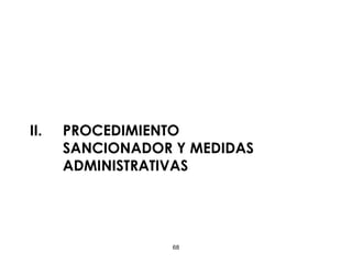 68
II. PROCEDIMIENTO
SANCIONADOR Y MEDIDAS
ADMINISTRATIVAS
 