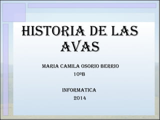 HISTORIA DE LAS 
AVAS 
MARIA CAMILA OSORIO BERRIO 
10ºB 
INFORMATICA 
2014 
 