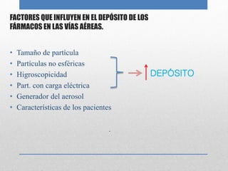 FACTORES QUE INFLUYEN EN EL DEPÓSITO DE LOS
FÁRMACOS EN LAS VÍAS AÉREAS.
• Tamaño de partícula
• Partículas no esféricas
• Higroscopicidad
• Part. con carga eléctrica
• Generador del aerosol
• Características de los pacientes
.
DEPÓSITO
 