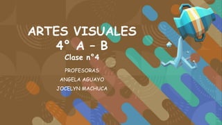 ARTES VISUALES
4° A – B
Clase n°4
PROFESORAS
ANGELA AGUAYO
JOCELYN MACHUCA
 