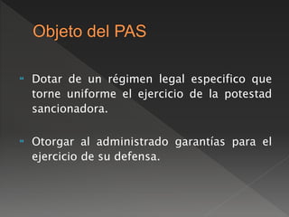 Dotar de un régimen legal especifico que 
torne uniforme el ejercicio de la potestad 
sancionadora. 
 Otorgar al administrado garantías para el 
ejercicio de su defensa. 
 