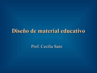 Diseño de material educativoDiseño de material educativo
Prof. Cecilia SanzProf. Cecilia Sanz
 