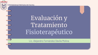 Evaluación y
Tratamiento
Fisioterapéutico
Lic. Alejandro Fernández Dávila Molina
 