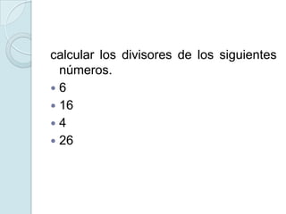 calcular los divisores de los siguientes
números.
 6
 16
 4
 26
 
