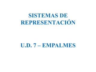 SISTEMAS DE
REPRESENTACIÓN
U.D. 7 – EMPALMES
 