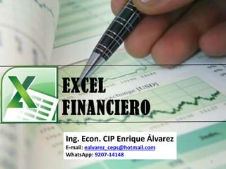 EXCEL
FINANCIERO
1
Ing. Econ. CIP Enrique Álvarez
E-mail: ealvarez_ceps@hotmail.com
WhatsApp: 9207-14148
 