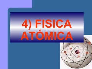4) FISICA
ATÓMICA

 