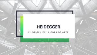 HEIDEGGER
EL ORIGEN DE LA OBRA DE ARTE
 