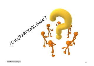 s?
                                               da
                                         S   du
                                        O
                                    T IM
                             P AR
             /
          om
       ¿C


Clase 4: Identidad Digital                             8/10
 
