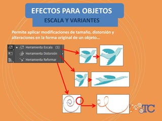 ESCALA Y VARIANTES
Permite aplicar modificaciones de tamaño, distorsión y
alteraciones en la forma original de un objeto…
 