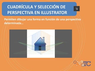 Permiten dibujar una forma en función de una perspectiva
determinada…
CUADRÍCULA Y SELECCIÓN DE
PERSPECTIVA EN ILLUSTRATOR
 