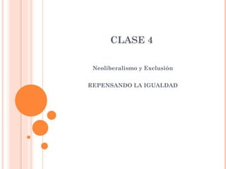 CLASE 4

 Neoliberalismo y Exclusión


REPENSANDO LA IGUALDAD
 