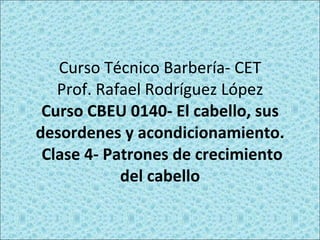 Curso Técnico Barbería- CET Prof. Rafael Rodríguez López Curso CBEU 0140- El cabello, sus desordenes y acondicionamiento.  Clase 4- Patrones de crecimiento del cabello 