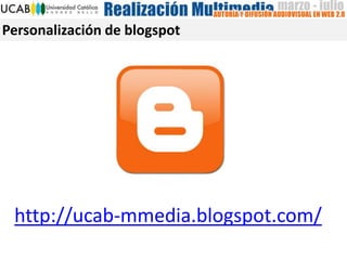 Personalización de blogspot
http://ucab-mmedia.blogspot.com/
 