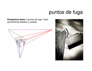 puntos de fuga
Perspectiva aérea: 3 puntos de fuga. Cubo
parcialmente ladeado y volcado.
 
