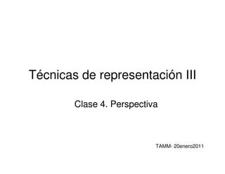 Técnicas de representación III

        Clase 4. Perspectiva



                           TAMM- 20enero2011
 