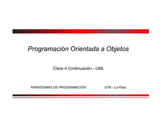 Programación Orientada a Objetos
Clase 4 Continuación - UML
PARADIGMAS DE PROGRAMACION UTN - La Plata
 