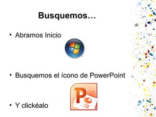 Busquemos…
• Abramos Inicio

• Busquemos el ícono de PowerPoint

• Y clickéalo

 