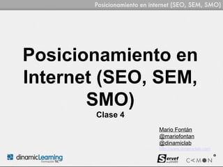 Posicionamiento en
Internet (SEO, SEM,
       SMO)
       Clase 4
                 Mario Fontán
                 @mariofontan
                 @dinamiclab
                 http://www.dinamiclab.com
 