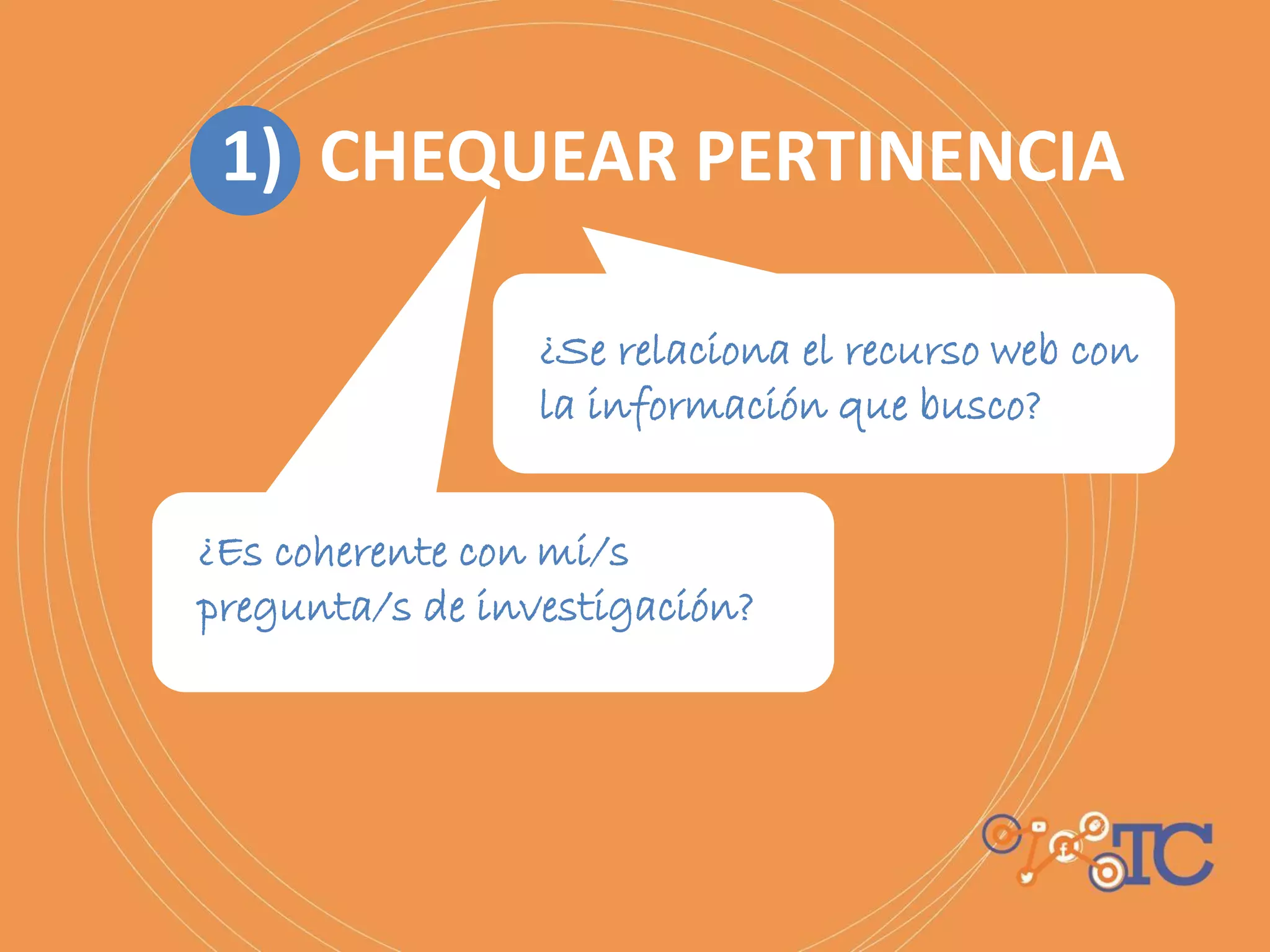 1) CHEQUEAR PERTINENCIA
¿Se relaciona el recurso web con
la información que busco?
¿Es coherente con mi/s
pregunta/s de investigación?
 