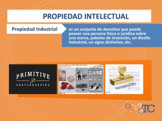 es un conjunto de derechos que puede
poseer una persona física o jurídica sobre
una marca, patente de invención, un diseño
industrial, un signo distintivo, etc.
PROPIEDAD INTELECTUAL
Propiedad Industrial
 