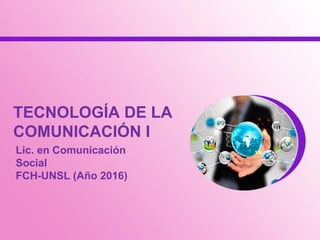 TECNOLOGÍA DE LA
COMUNICACIÓN I
Lic. en Comunicación
Social
FCH-UNSL (Año 2016)
 
